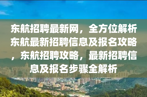 東航招聘最新網(wǎng)，全方位解析東航最新招聘信息及報名攻略，東航招聘攻略，最新招聘信息及報名步驟全解析