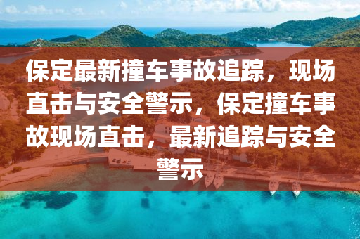 保定最新撞車事故追蹤，現(xiàn)場直擊與安全警示，保定撞車事故現(xiàn)場直擊，最新追蹤與安全警示