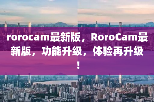 rorocam最新版，RoroCam最新版，功能升級，體驗再升級！