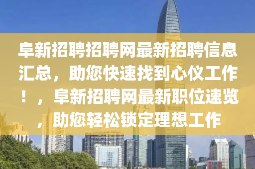 阜新招聘招聘網(wǎng)最新招聘信息匯總，助您快速找到心儀工作！，阜新招聘網(wǎng)最新職位速覽，助您輕松鎖定理想工作