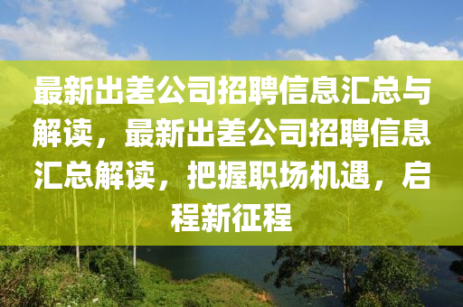 最新出差公司招聘信息匯總與解讀，最新出差公司招聘信息匯總解讀，把握職場(chǎng)機(jī)遇，啟程新征程