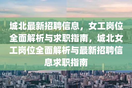 城北最新招聘信息，女工崗位全面解析與求職指南，城北女工崗位全面解析與最新招聘信息求職指南