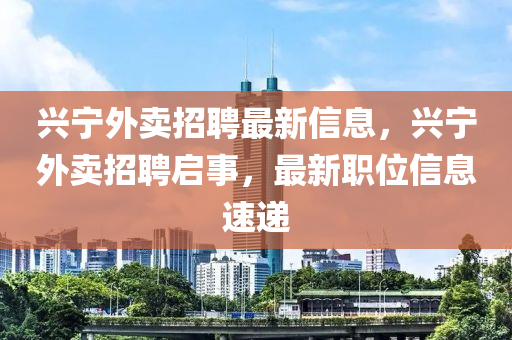 興寧外賣招聘最新信息，興寧外賣招聘啟事，最新職位信息速遞