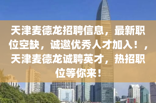 天津麥德龍招聘信息，最新職位空缺，誠邀優(yōu)秀人才加入！，天津麥德龍誠聘英才，熱招職位等你來！