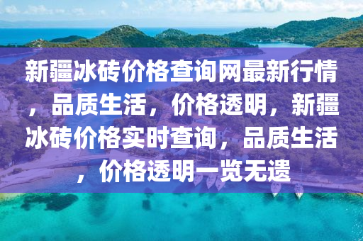 新疆冰磚價格查詢網(wǎng)最新行情，品質(zhì)生活，價格透明，新疆冰磚價格實時查詢，品質(zhì)生活，價格透明一覽無遺