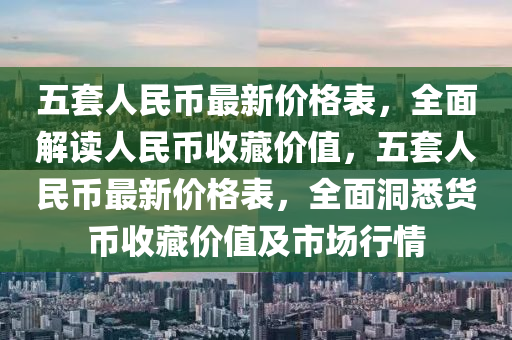 五套人民幣最新價格表，全面解讀人民幣收藏價值，五套人民幣最新價格表，全面洞悉貨幣收藏價值及市場行情