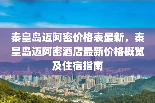 秦皇島邁阿密價格表最新，秦皇島邁阿密酒店最新價格概覽及住宿指南