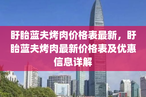 盱眙藍夫烤肉價格表最新，盱眙藍夫烤肉最新價格表及優(yōu)惠信息詳解