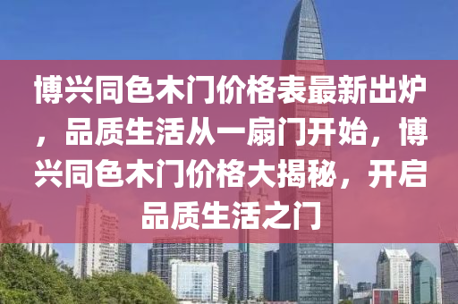 博興同色木門價格表最新出爐，品質(zhì)生活從一扇門開始，博興同色木門價格大揭秘，開啟品質(zhì)生活之門