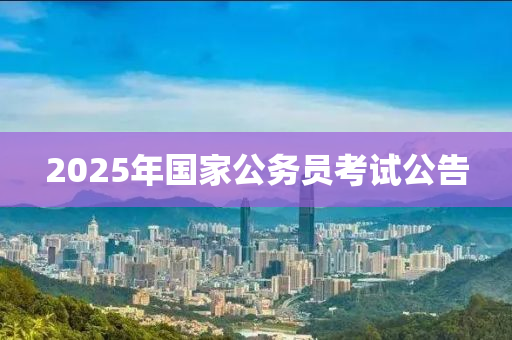 2025年國家公務(wù)員考試公告