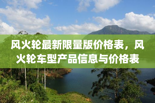 風火輪最新限量版價格表，風火輪車型產(chǎn)品信息與價格表