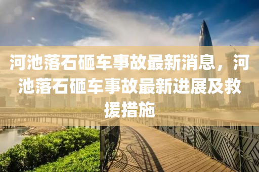 河池落石砸車事故最新消息，河池落石砸車事故最新進展及救援措施