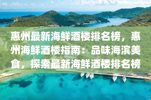 惠州最新海鮮酒樓排名榜，惠州海鮮酒樓指南：品味海濱美食，探索最新海鮮酒樓排名榜