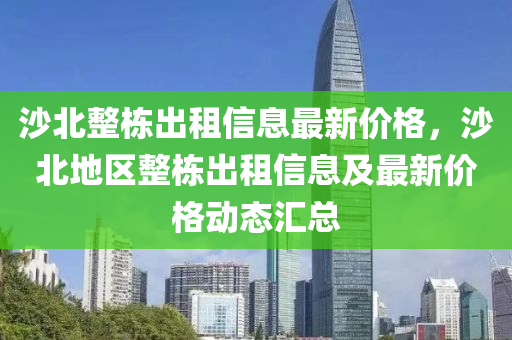 沙北整棟出租信息最新價格，沙北地區(qū)整棟出租信息及最新價格動態(tài)匯總