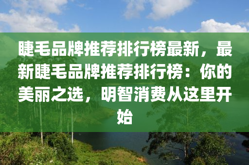 睫毛品牌推薦排行榜最新，最新睫毛品牌推薦排行榜：你的美麗之選，明智消費(fèi)從這里開始