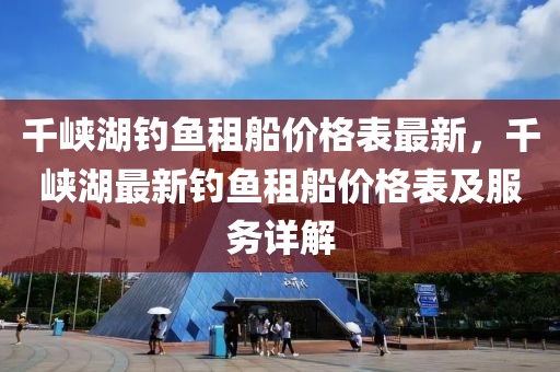 千峽湖釣魚租船價格表最新，千峽湖最新釣魚租船價格表及服務(wù)詳解