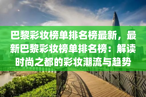 巴黎彩妝榜單排名榜最新，最新巴黎彩妝榜單排名榜：解讀時尚之都的彩妝潮流與趨勢