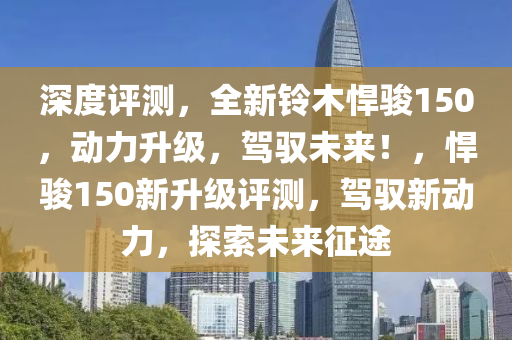 深度評測，全新鈴木悍駿150，動力升級，駕馭未來！，悍駿150新升級評測，駕馭新動力，探索未來征途