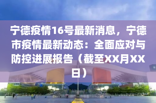 寧德疫情16號(hào)最新消息，寧德市疫情最新動(dòng)態(tài)：全面應(yīng)對(duì)與防控進(jìn)展報(bào)告（截至XX月XX日）