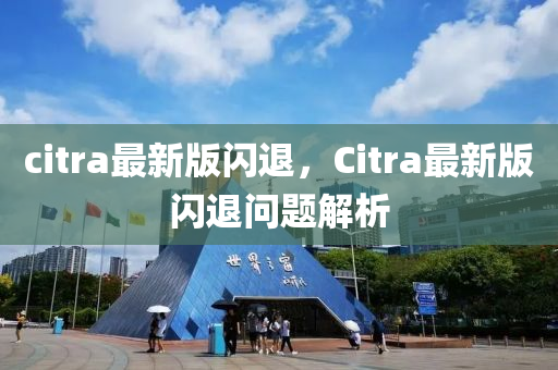 citra最新版閃退，Citra最新版閃退問題解析