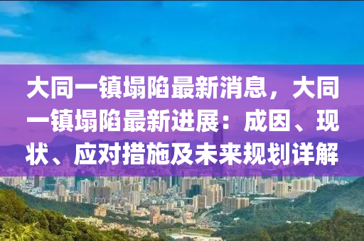 大同一鎮(zhèn)塌陷最新消息，大同一鎮(zhèn)塌陷最新進展：成因、現狀、應對措施及未來規(guī)劃詳解