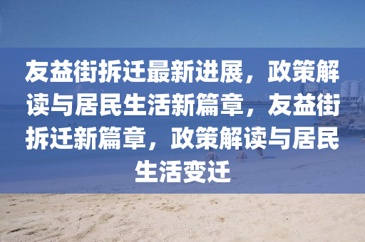 友益街拆遷最新進展，政策解讀與居民生活新篇章，友益街拆遷新篇章，政策解讀與居民生活變遷