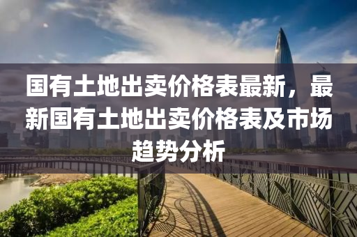 國有土地出賣價格表最新，最新國有土地出賣價格表及市場趨勢分析