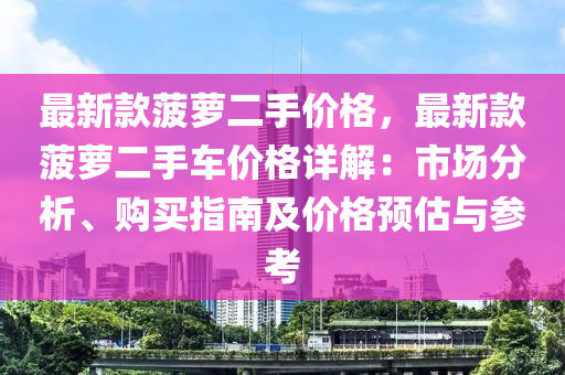 最新款菠蘿二手價格，最新款菠蘿二手車價格詳解：市場分析、購買指南及價格預(yù)估與參考