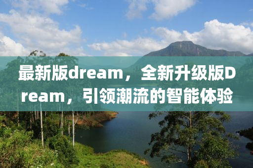 最新版dream，全新升級(jí)版Dream，引領(lǐng)潮流的智能體驗(yàn)