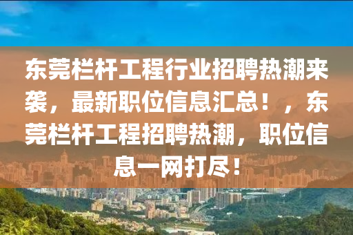 東莞欄桿工程行業(yè)招聘熱潮來襲，最新職位信息匯總！，東莞欄桿工程招聘熱潮，職位信息一網(wǎng)打盡！