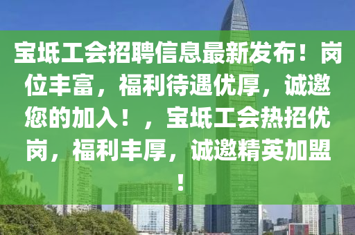 寶坻工會(huì)招聘信息最新發(fā)布！崗位豐富，福利待遇優(yōu)厚，誠(chéng)邀您的加入！，寶坻工會(huì)熱招優(yōu)崗，福利豐厚，誠(chéng)邀精英加盟！