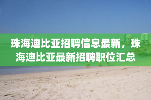 珠海迪比亞招聘信息最新，珠海迪比亞最新招聘職位匯總