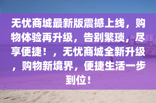 無(wú)憂商城最新版震撼上線，購(gòu)物體驗(yàn)再升級(jí)，告別繁瑣，盡享便捷！，無(wú)憂商城全新升級(jí)，購(gòu)物新境界，便捷生活一步到位！