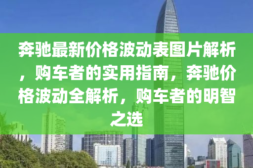 奔馳最新價格波動表圖片解析，購車者的實用指南，奔馳價格波動全解析，購車者的明智之選