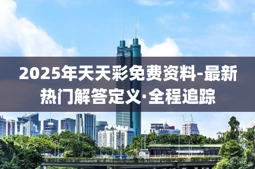 2025年天天彩免費(fèi)資料-最新熱門解答定義·全程追蹤