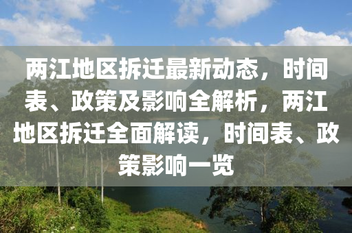 兩江地區(qū)拆遷最新動態(tài)，時間表、政策及影響全解析，兩江地區(qū)拆遷全面解讀，時間表、政策影響一覽