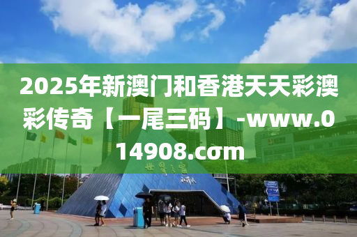 2025年新澳門(mén)和香港天天彩澳彩傳奇【一尾三碼】-www.014908.cσm