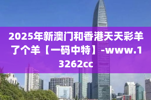 2025年新澳門和香港天天彩羊了個羊【一碼中特】-www.13262cc