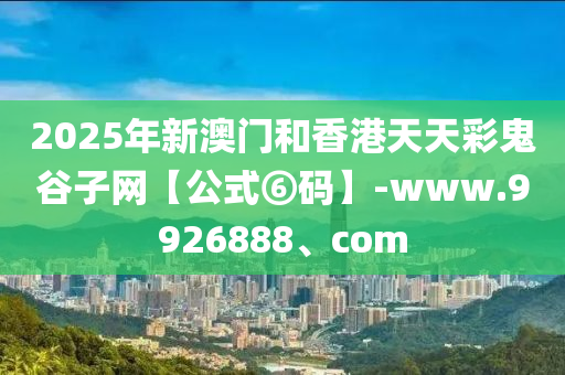 2025年新澳門和香港天天彩鬼谷子網(wǎng)【公式⑥碼】-www.9926888、com