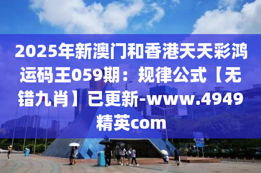 2025年新澳門和香港天天彩鴻運(yùn)碼王059期：規(guī)律公式【無(wú)錯(cuò)九肖】已更新-www.4949精英com