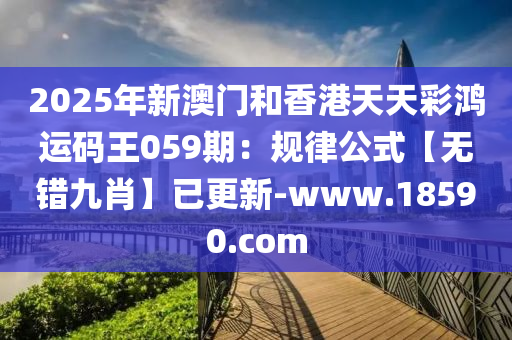 2025年新澳門和香港天天彩鴻運(yùn)碼王059期：規(guī)律公式【無(wú)錯(cuò)九肖】已更新-www.18590.com