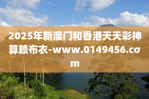 2025年新澳門和香港天天彩神算賴布衣-www.0149456.cσm