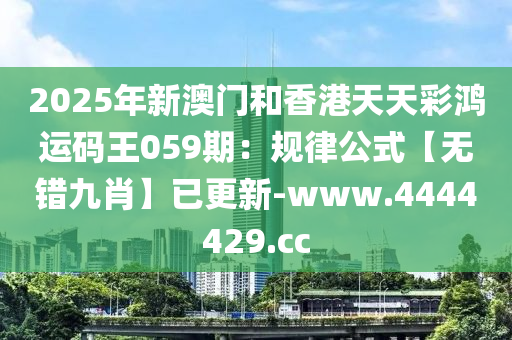 2025年新澳門和香港天天彩鴻運(yùn)碼王059期：規(guī)律公式【無(wú)錯(cuò)九肖】已更新-www.4444429.cc