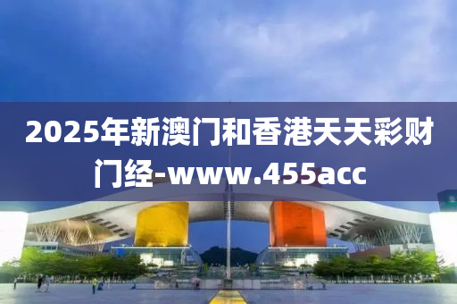 2025年新澳門和香港天天彩財(cái)門經(jīng)-www.455acc