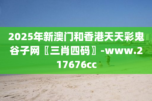 2025年新澳門和香港天天彩鬼谷子網(wǎng)〖三肖四碼〗-www.217676cc