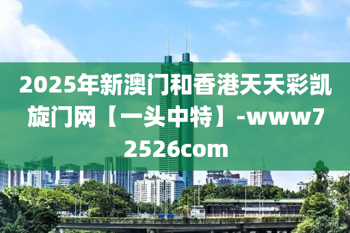 2025年新澳門和香港天天彩凱旋門網(wǎng)【一頭中特】-www72526com