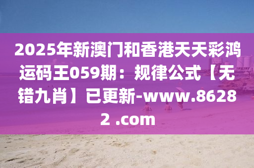 2025年新澳門和香港天天彩鴻運(yùn)碼王059期：規(guī)律公式【無(wú)錯(cuò)九肖】已更新-www.86282 .com