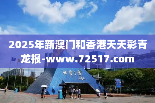 2025年新澳門和香港天天彩青龍報(bào)-www.72517.com