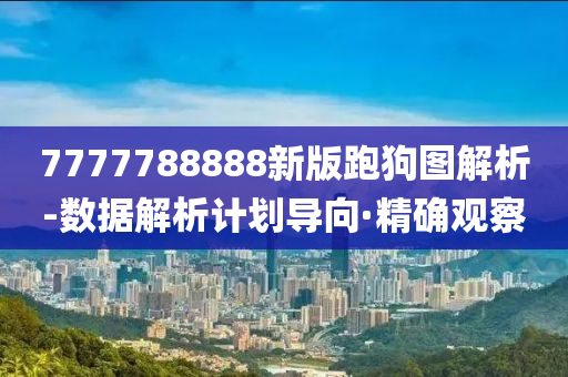 7777788888新版跑狗圖解析-數(shù)據(jù)解析計(jì)劃導(dǎo)向·精確觀察