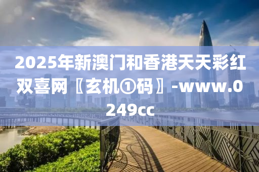 2025年新澳門和香港天天彩紅雙喜網(wǎng)〖玄機(jī)①碼〗-www.0249cc